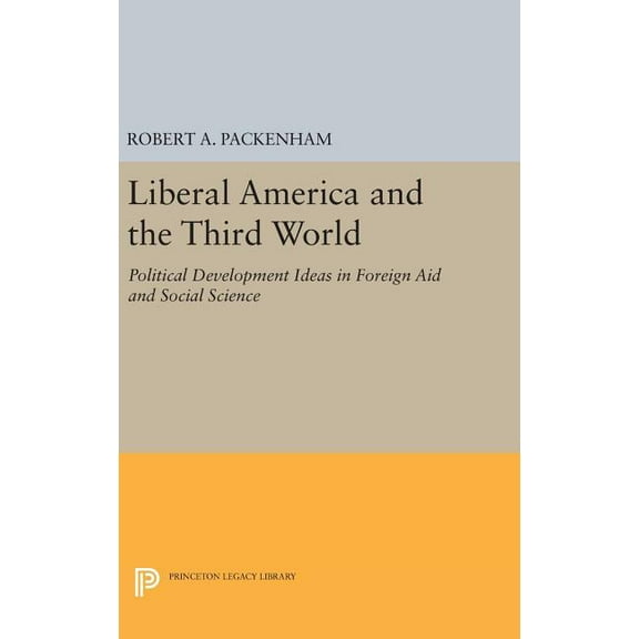 Princeton Legacy Library Liberal America and the Third World: Political Development Ideas in Foreign Aid and Social Science, Book 1802, (Hardcover)