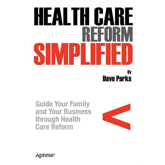 Health Care Reform Simplified: Guide Your Family and Your Business Through Health Care Reform, (Paperback)
