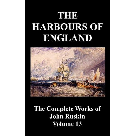 The Harbours of England (the Complete Works of John Ruskin - Volume 13), (Hardcover)