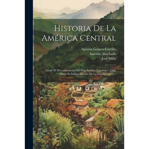 Historia De La América Central: Desde El Descubrimiento Del PaÃÂs Por Los Españoles (1502) Hasta Su Independencia De La E, (Paperback)