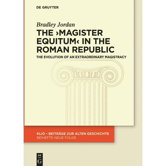 Klio / Beihefte. Neue Folge The >Magister Equitum: The Evolution of an Extraordinary Magistracy, Book 38, (Hardcover)