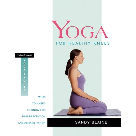 Yoga for Healthy Knees : What You Need to Know for Pain Prevention and