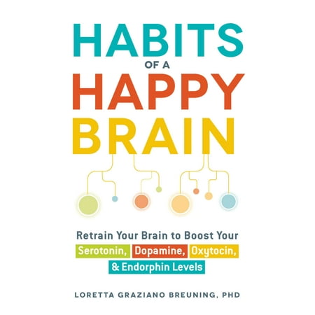Habits of a Happy Brain : Retrain Your Brain to Boost Your Serotonin, Dopamine, Oxytocin, & Endorphin (Best Way To Increase Serotonin Levels)