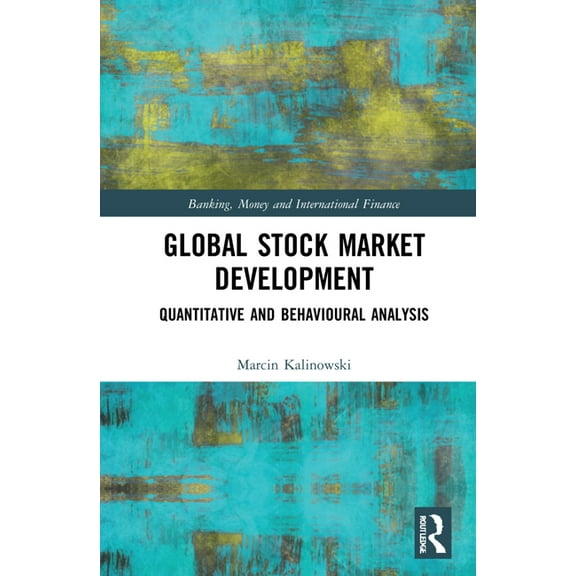 Banking, Money and International Finance Global Stock Market Development: Quantitative and Behavioural Analysis, Book 19, (Hardcover)