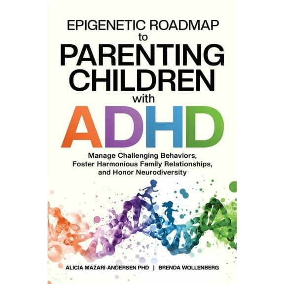 Epigenetic Roadmap to Parenting Children with ADHD: Manage Challenging Behaviors, Foster Harmonious Family Relationships, (Paperback)