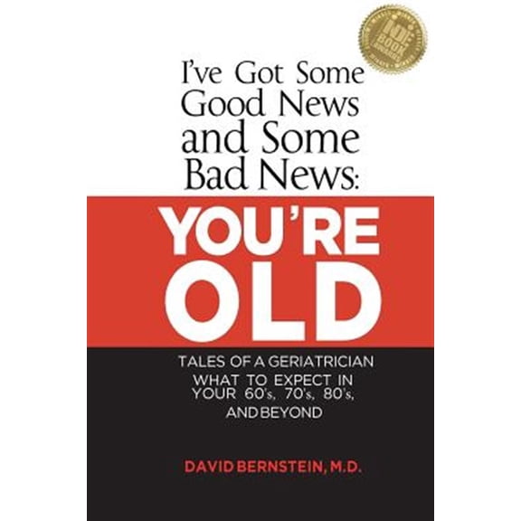 Pre-Owned I've Got Some Good News and Some Bad News: You're Old: Tales of a Geriatrician, What to Expect in Your 60's, 70's, 80's, and Beyond (Paperback) 0990708705 9780990708704