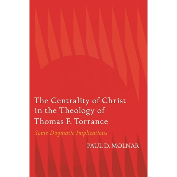 The Centrality of Christ in the Theology of Thomas F. Torrance: Some Dogmatic Implications, (Hardcover)