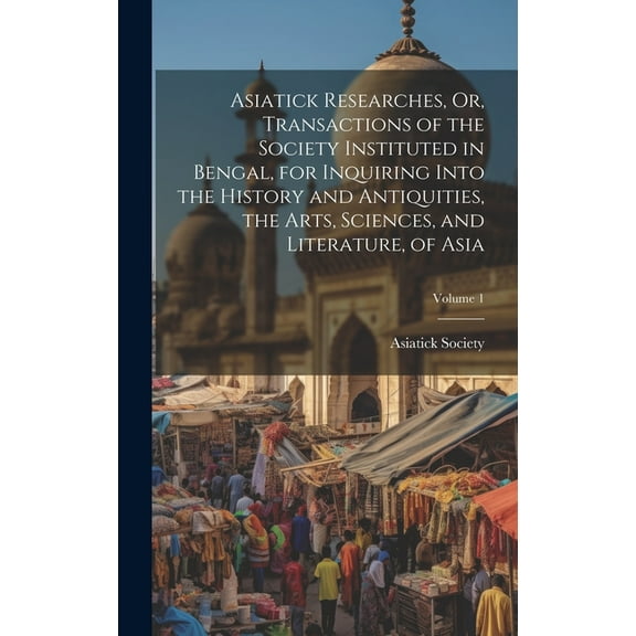 Asiatick Researches, Or, Transactions of the Society Instituted in Bengal, for Inquiring Into the History and Antiquities, the Arts, Sciences, and Literature, of Asia; Volume 1 (Hardcover)