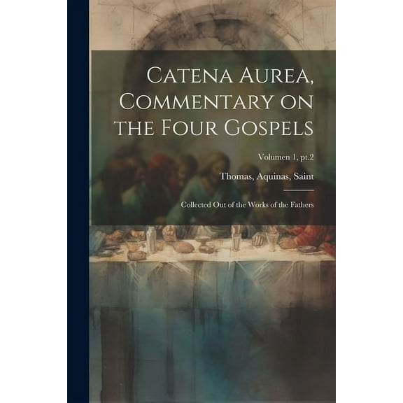 Catena aurea, commentary on the four Gospels; collected out of the works of the Fathers; Volumen 1, pt.2 (Paperback)