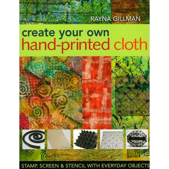 Create Your Own Hand-Printed Cloth: Stamp, Screen & Stencil with Everyday Objects, (Paperback)