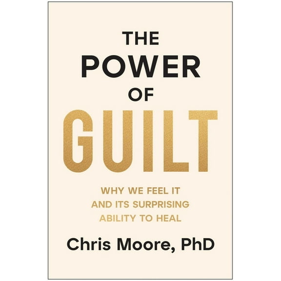 The Power of Guilt: Why We Feel It and Its Surprising Ability to Heal, (Hardcover)