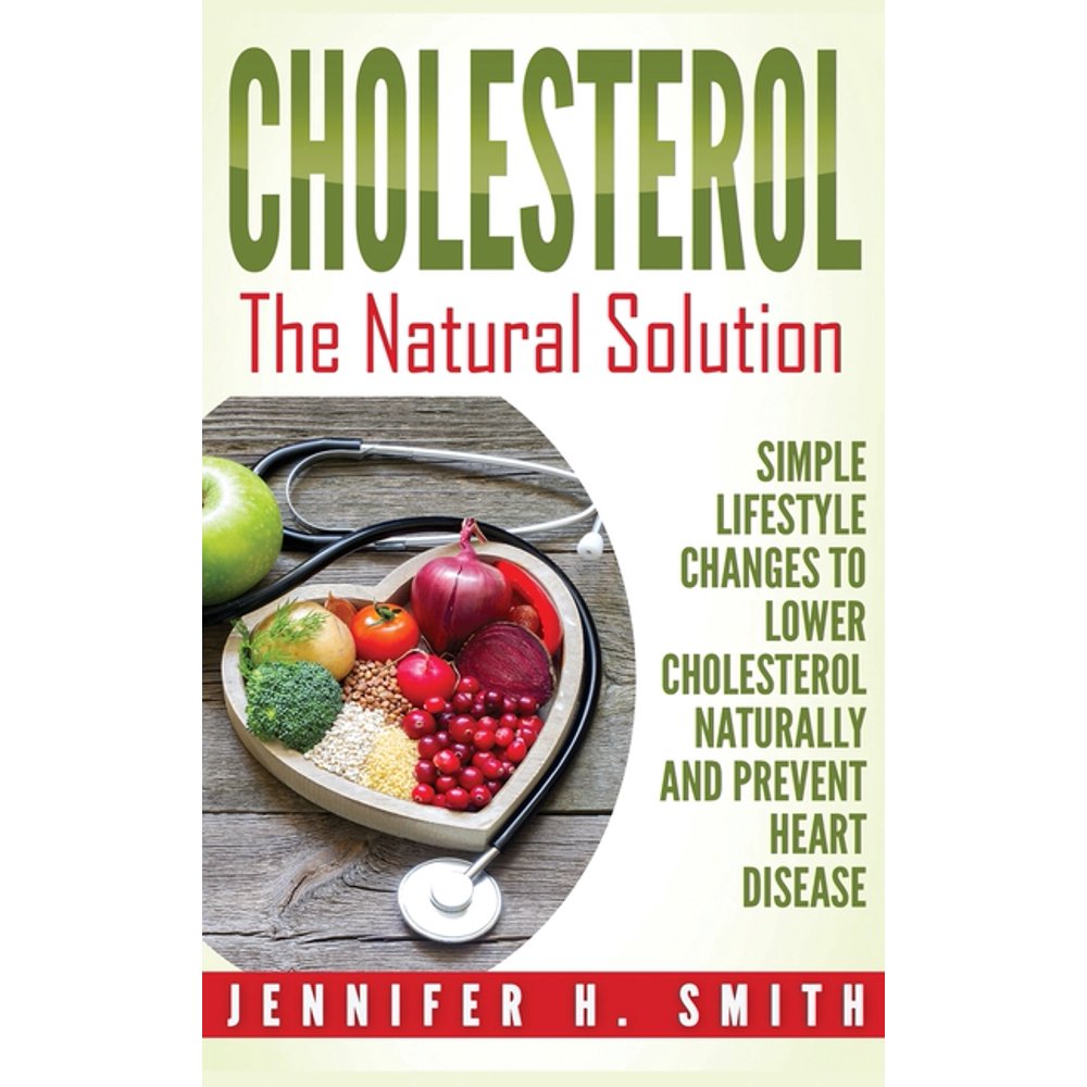 Cholesterol The Natural Solution Simple Lifestyle Changes To Lower Cholesterol Naturally And 