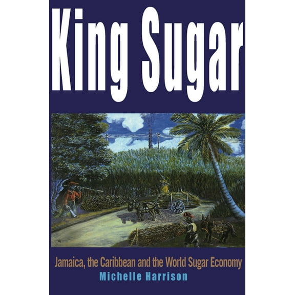 King Sugar: Jamaica, the Caribbean and the World Sugar Industry (Paperback)