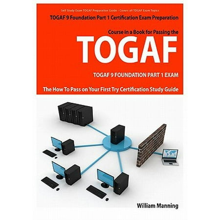 TOGAF 9 Foundation Part 1 Exam Preparation Course in a Book for Passing the TOGAF 9 Foundation Part 1 Certified Exam - The How To Pass on Your First Try Certification Study Guide -