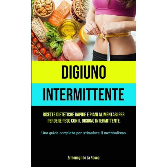Digiuno Intermittente: Ricette dietetiche rapide e piani alimentari per perdere peso con il digiuno intermittente (Una g, (Paperback)