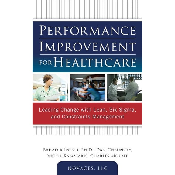 Performance Improvement for Healthcare: Leading Change with Lean, Six Sigma, and Constraints Management, (Hardcover)