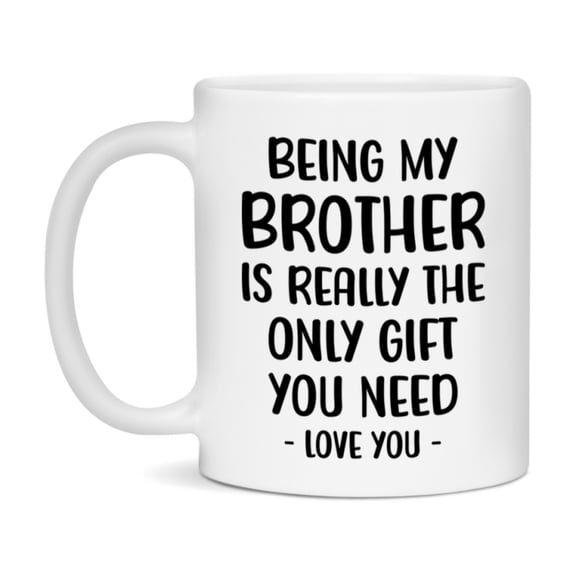 Funny Mug For Brother, Being My Brother Is The Only Gift You Need, 11Oz Or 15Oz Coffee Mug
