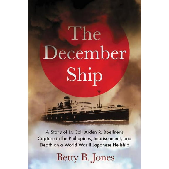 The December Ship: A Story of Lt. Col. Arden R. Boellner's Capture in the Philippines, Imprisonment, and Death on a Worl, (Paperback)
