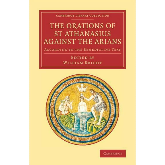 Cambridge Library Collection - Religion The Orations of St Athanasius Against the Arians: According to the Benedictine Text, (Paperback)