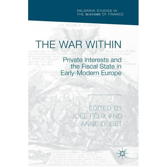 Palgrave Studies in the History of Finan The War Within: Private Interests and the Fiscal State in Early-Modern Europe, (Hardcover)