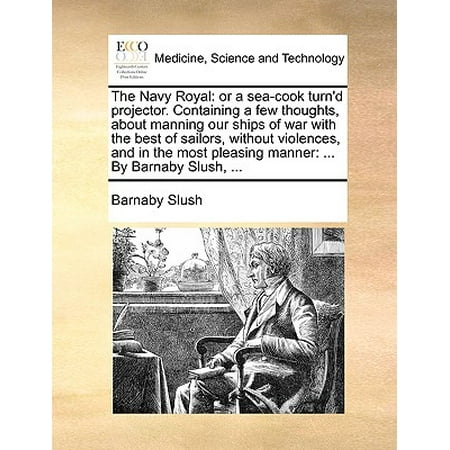 The Navy Royal : Or a Sea-Cook Turn'd Projector. Containing a Few Thoughts, about Manning Our Ships of War with the Best of Sailors, Without Violences, and in the Most Pleasing Manner: ... by Barnaby Slush, (Best Ski For Slush)