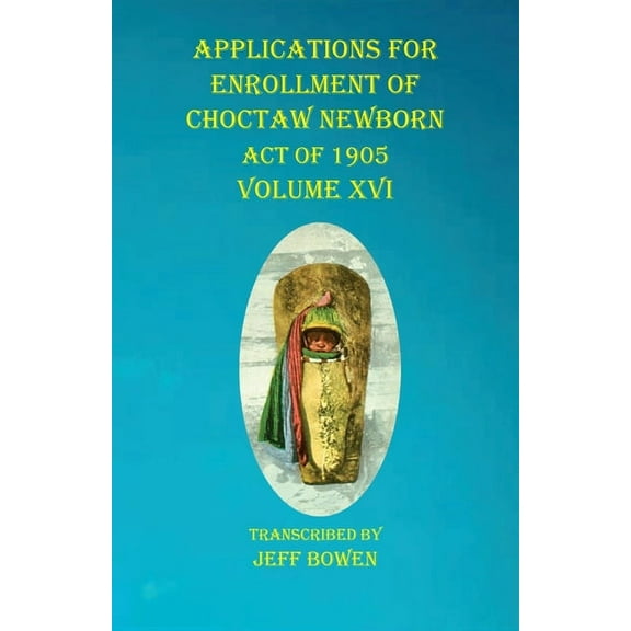 Applications For Enrollment of Choctaw Newborn Act of 1905 Volume XVI (Paperback)
