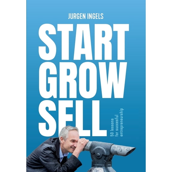 Start Grow Sell: 50 Lessons for Succesful Entrepreneurship, (Paperback)