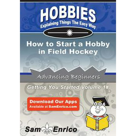 How to Start a Hobby in Field Hockey - eBook (Best Fields To Start A Business)