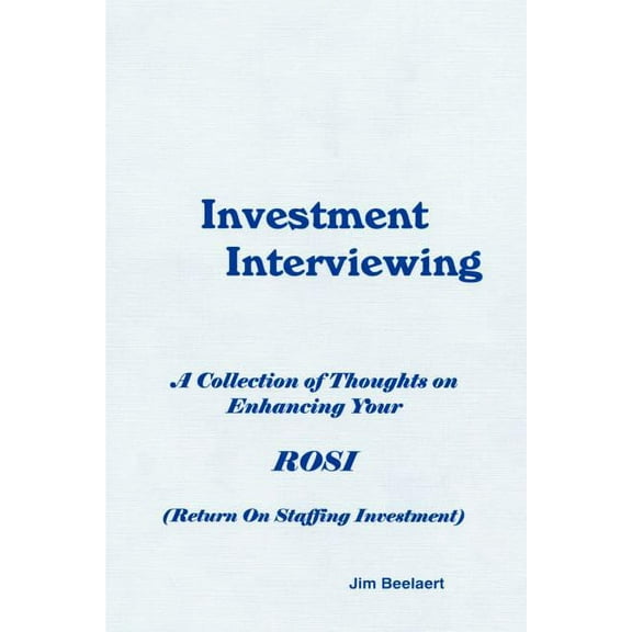 Investment Interviewing: A Collection of Thoughts on Enhancing Your ROSI (Return on Staffing Investment), (Paperback)