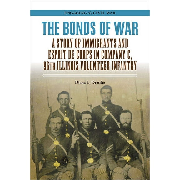 Engaging the Civil War: The Bonds of War : A Story of Immigrants and Esprit de Corps in Company C, 96th Illinois Volunteer Infantry (Paperback)