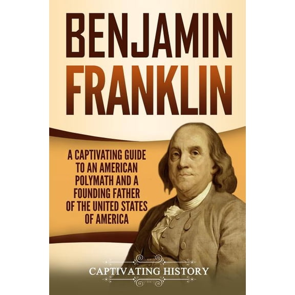 Exploring the Founding Fathers Benjamin Franklin: A Captivating Guide to an American Polymath and a Founding Father of the United States of America, (Paperback)