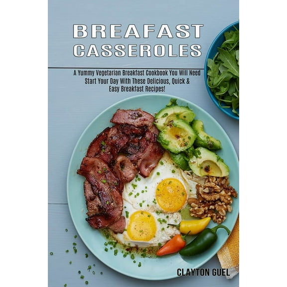 Breakfast Casseroles: A Yummy Vegetarian Breakfast Cookbook You Will Need (Start Your Day With These Delicious, Quick &a, (Paperback)