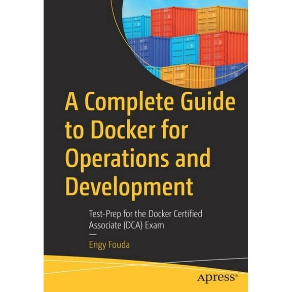 A Complete Guide to Docker for Operations and Development: Test-Prep for the Docker Certified Associate (Dca) Exam, (Paperback)