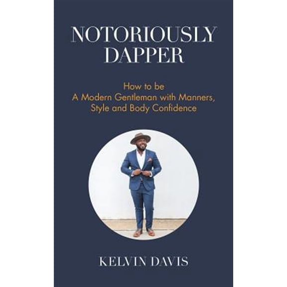 Pre-Owned Notoriously Dapper: How to Be a Modern Gentleman with Manners, Style and Body Confidence (Life Skills) (Paperback) 1633536211 9781633536210