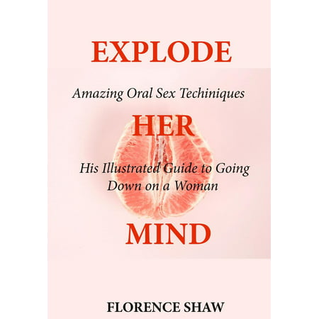 Explode Her Mind: Amazing Oral Sex Techniques His Illustrated Guide to Going Down on a Woman - (Best Techniques For Going Down On A Guy)