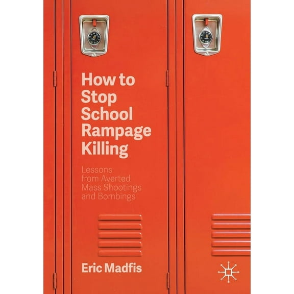 How to Stop School Rampage Killing: Lessons from Averted Mass Shootings and Bombings, (Paperback)