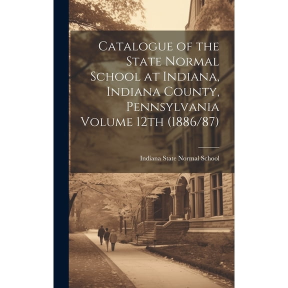 Catalogue of the State Normal School at Indiana, Indiana County, Pennsylvania Volume 12th (1886/87) (Hardcover)