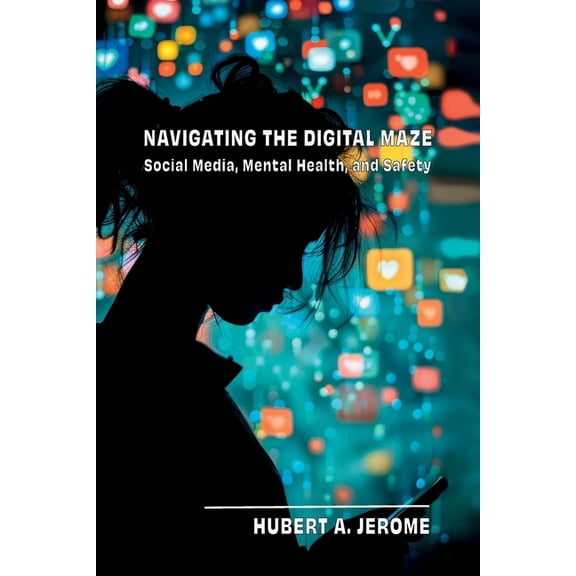 Navigating the Digital Maze: Social Media, Mental Health, and Safety, (Paperback)