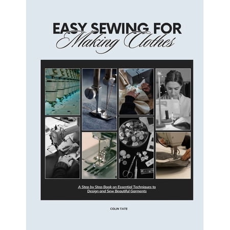 Easy Sewing For Making Clothes: A Step by Step Book on Essential Techniques to Design and Sew Beautiful Garments (Paperback)