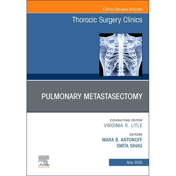 Clinics: Internal Medicine Pulmonary Metastasectomy, an Issue of Thoracic Surgery Clinics: Volume 35-2, Book 35, (Hardcover)