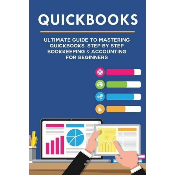 Quickbooks: Ultimate Guide to Mastering QuickBooks, Step by Step Bookkeeping & Accounting for Beginners