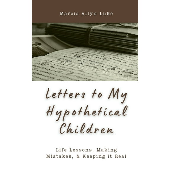 Letters to My Hypothetical Children: Life Lessons, Making Mistakes, and Keeping it Real, (Paperback)