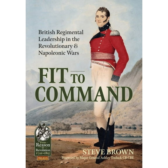 From Reason to Revolution: Fit to Command: British Regimental Leadership in the Revolutionary & Napoleonic Wars (Paperback)