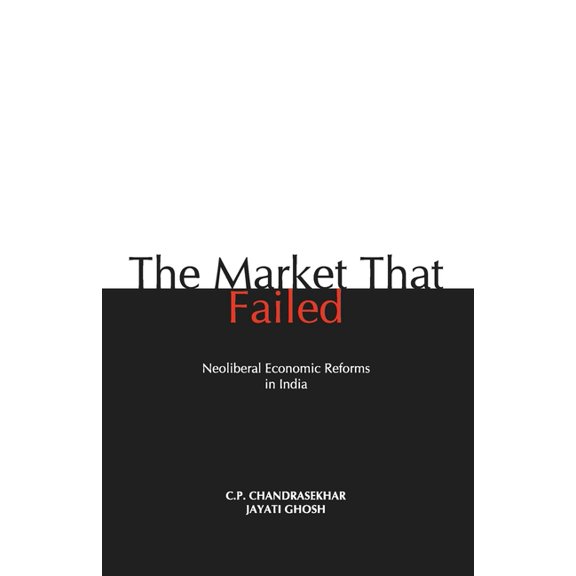 The Market that Failed: Neoliberal Economic Reforms in India, (Paperback)