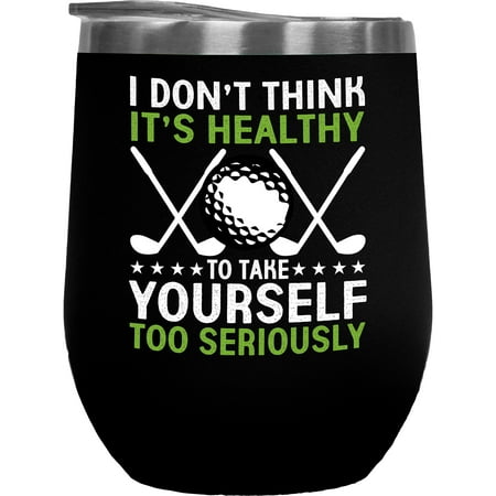 

I Don t Think It s Healthy to Take Yourself Too Seriously Golf Player Golfing or Golfer Themed Merch Gift Black 12oz Insulated Wine Tumbler