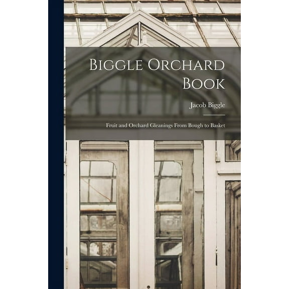 Biggle Orchard Book : Fruit and Orchard Gleanings From Bough to Basket (Paperback)