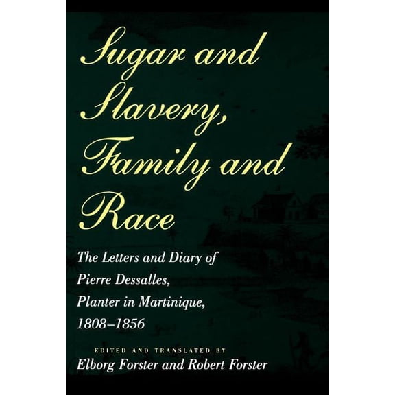 Johns Hopkins Studies in Atlantic Histor Sugar and Slavery, Family and Race: The Letters and Diary of Pierre Dessalles, Planter in Martinique, 1808-1856, (Paperback)