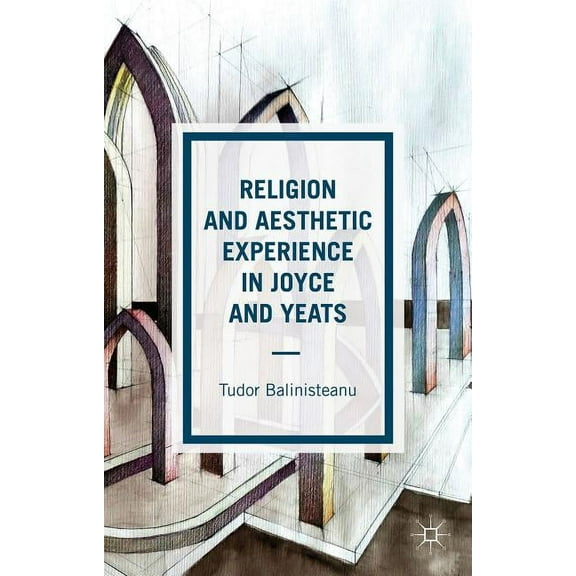 Religion and Aesthetic Experience in Joyce and Yeats, (Hardcover)