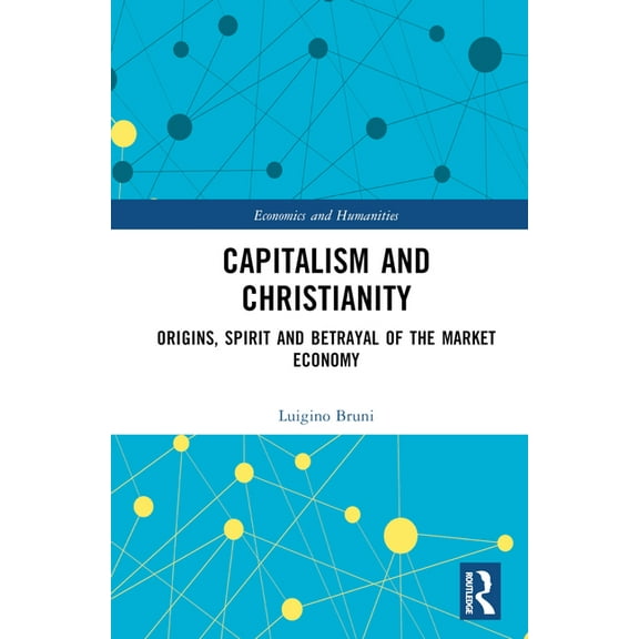 Economics and Humanities Capitalism and Christianity: Origins, Spirit and Betrayal of the Market Economy, (Hardcover)