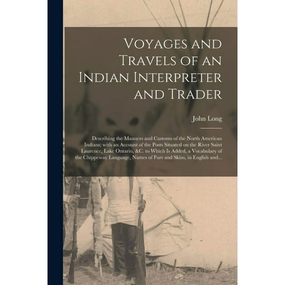 Voyages and Travels of an Indian Interpreter and Trader [microform] : Describing the Manners and Customs of the North American Indians; With an Accoun
